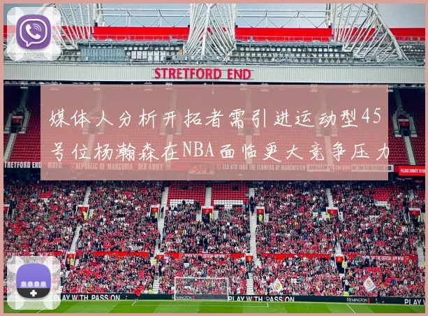 媒体人分析开拓者需引进运动型45号位杨瀚森在NBA面临更大竞争压力